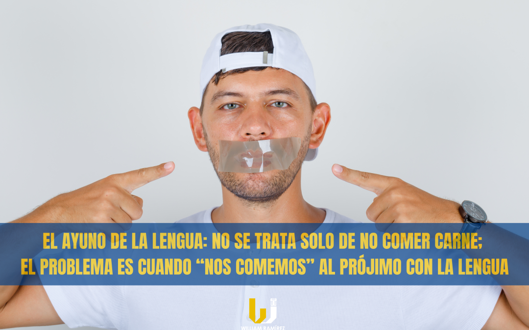 EL AYUNO DE LA LENGUA: NO SE TRATA SOLO DE NO COMER CARNE; EL PROBLEMA ES CUANDO “NOS COMEMOS” AL PRÓJIMO CON LA LENGUA, HABLANDO Y CHISMEANDO SIN RESPONSABILIDAD