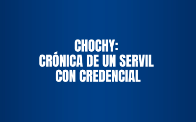 CHOCHY: CRÓNICA DE UN SERVIL CON CREDENCIAL