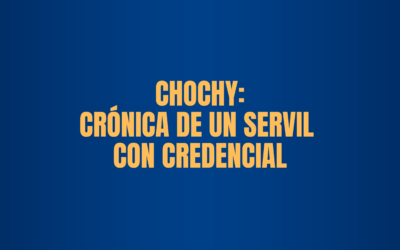 CHOCHY: CRÓNICA DE UN SERVIL CON CREDENCIAL