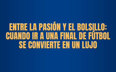 ENTRE LA PASIÓN Y EL BOLSILLO: CUANDO IR A UNA FINAL SE CONVIERTE EN UN LUJO