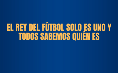 EL REY DEL FÚTBOL SOLO ES UNO, Y TODOS SABEMOS QUIÉN ES